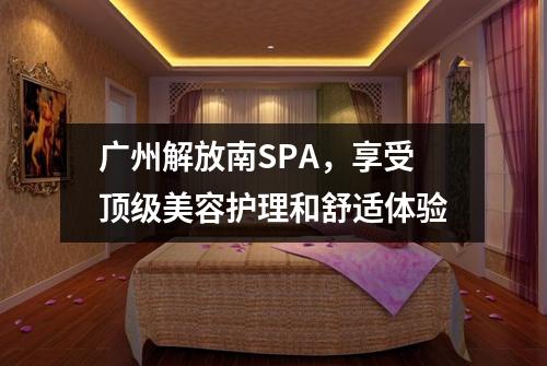 广州解放南SPA，享受顶级美容护理和舒适体验