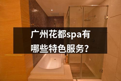 广州花都spa有哪些特色服务？