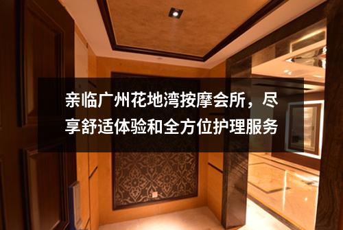 亲临广州花地湾按摩会所，尽享舒适体验和全方位护理服务