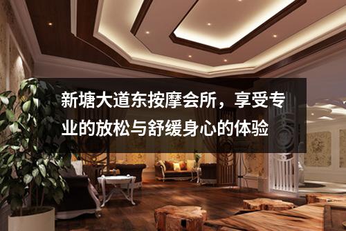 新塘大道东按摩会所，享受专业的放松与舒缓身心的体验