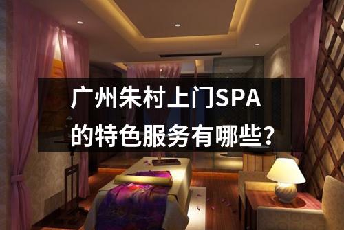 广州朱村上门SPA的特色服务有哪些？