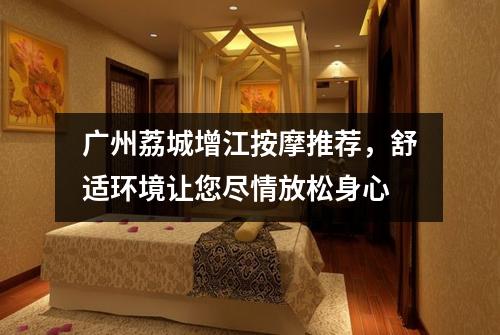 广州荔城增江按摩推荐，舒适环境让您尽情放松身心