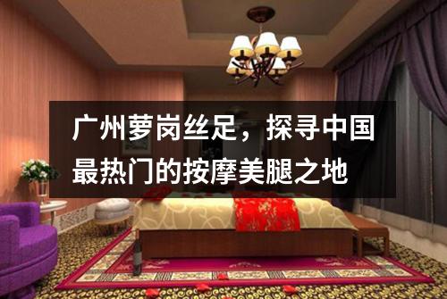 广州萝岗丝足，探寻中国最热门的按摩美腿之地