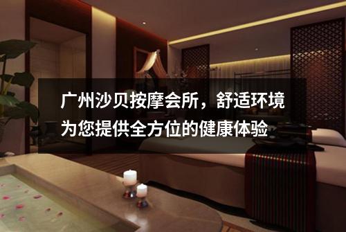 广州沙贝按摩会所，舒适环境为您提供全方位的健康体验