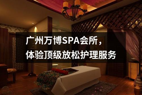广州万博SPA会所，体验顶级放松护理服务