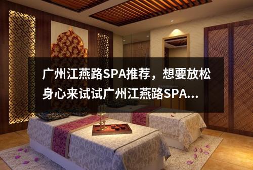 广州江燕路SPA推荐，想要放松身心来试试广州江燕路SPA吧
