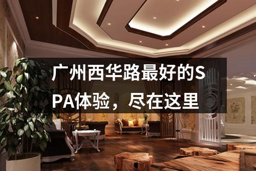 广州西华路最好的SPA体验，尽在这里
