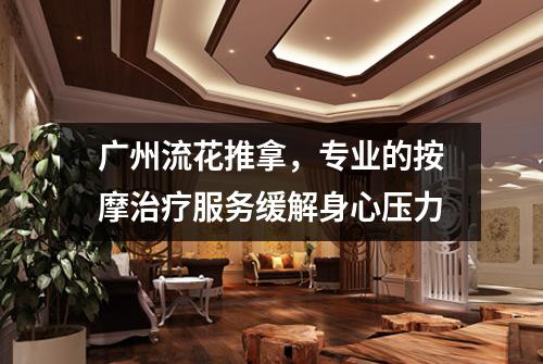 广州流花推拿，专业的按摩治疗服务缓解身心压力