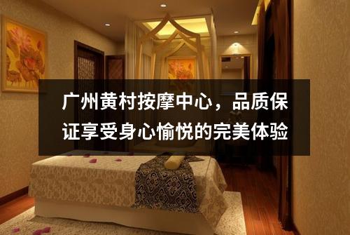 广州黄村按摩中心，品质保证享受身心愉悦的完美体验