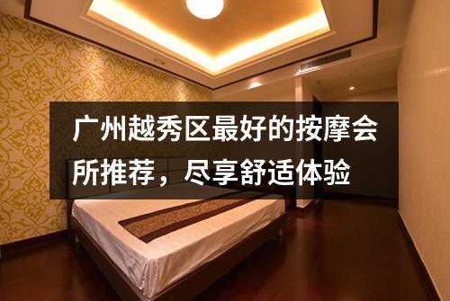 广州越秀区最好的按摩会所推荐，尽享舒适体验