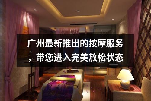 广州最新推出的按摩服务，带您进入完美放松状态