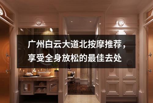 广州白云大道北按摩推荐，享受全身放松的最佳去处