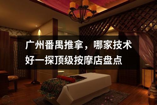 广州番禺推拿，哪家技术好一探顶级按摩店盘点