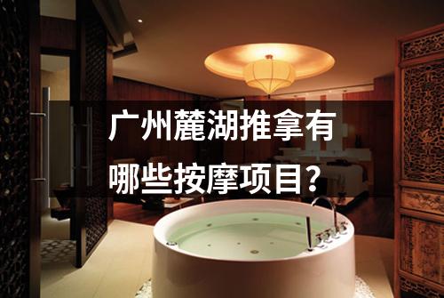 广州麓湖推拿有哪些按摩项目？