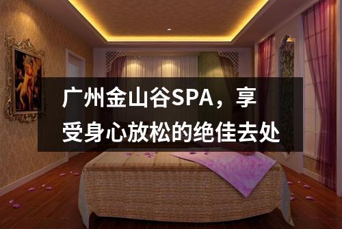 广州金山谷SPA，享受身心放松的绝佳去处
