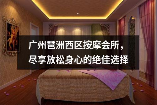 广州琶洲西区按摩会所，尽享放松身心的绝佳选择