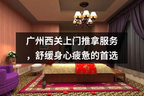 广州西关上门推拿服务，舒缓身心疲惫的首选