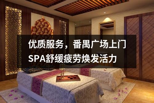 优质服务，番禺广场上门SPA舒缓疲劳焕发活力