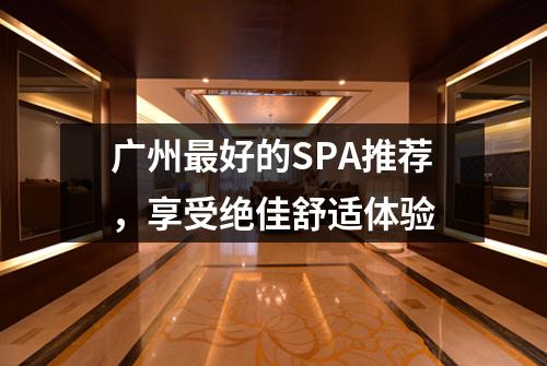 广州最好的SPA推荐，享受绝佳舒适体验