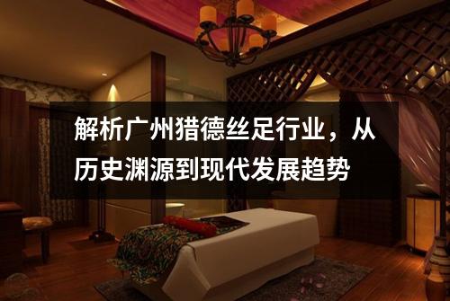 解析广州猎德丝足行业，从历史渊源到现代发展趋势