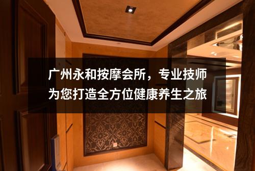 广州永和按摩会所，专业技师为您打造全方位健康养生之旅