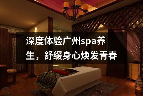 深度体验广州spa养生，舒缓身心焕发青春