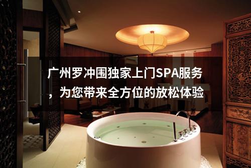 广州罗冲围独家上门SPA服务，为您带来全方位的放松体验