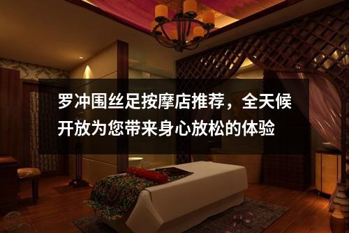 罗冲围丝足按摩店推荐，全天候开放为您带来身心放松的体验