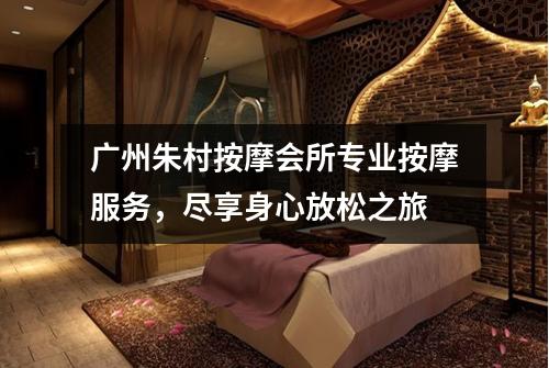 广州朱村按摩会所专业按摩服务，尽享身心放松之旅