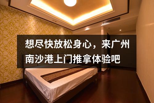 想尽快放松身心，来广州南沙港上门推拿体验吧