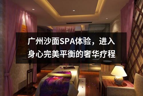 广州沙面SPA体验，进入身心完美平衡的奢华疗程