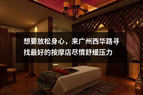 想要放松身心，来广州西华路寻找最好的按摩店尽情舒缓压力