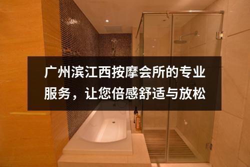 广州滨江西按摩会所的专业服务，让您倍感舒适与放松