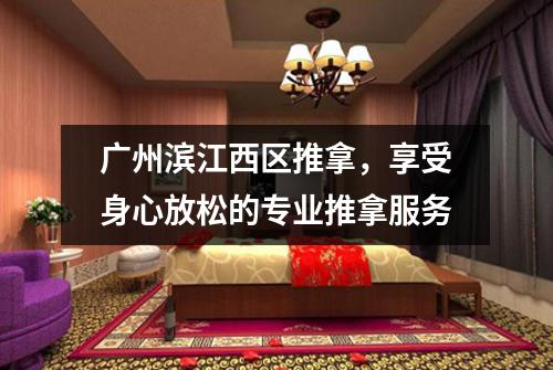 广州滨江西区推拿，享受身心放松的专业推拿服务