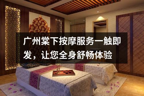 广州棠下按摩服务一触即发，让您全身舒畅体验