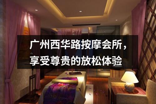 广州西华路按摩会所，享受尊贵的放松体验