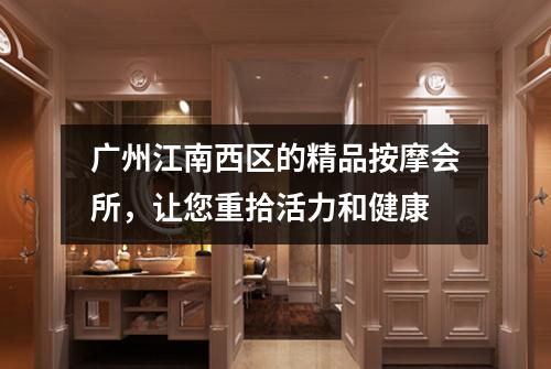 广州江南西区的精品按摩会所，让您重拾活力和健康