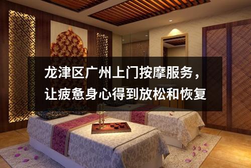 龙津区广州上门按摩服务，让疲惫身心得到放松和恢复