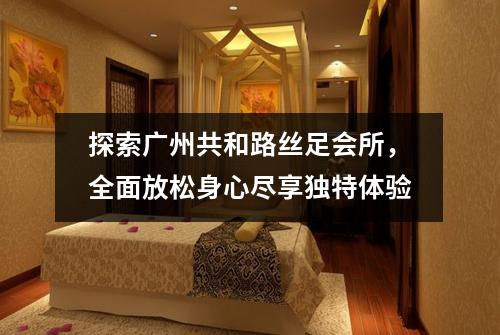 探索广州共和路丝足会所，全面放松身心尽享独特体验