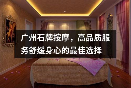 广州石牌按摩，高品质服务舒缓身心的最佳选择