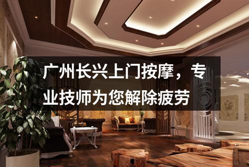 广州长兴上门按摩，专业技师为您解除疲劳