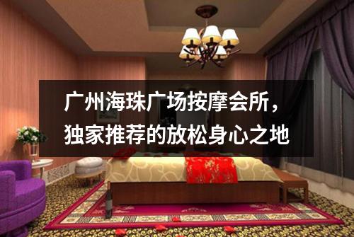广州海珠广场按摩会所，独家推荐的放松身心之地