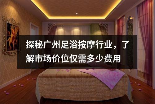 探秘广州足浴按摩行业，了解市场价位仅需多少费用