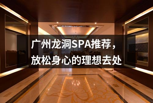 广州龙洞SPA推荐，放松身心的理想去处