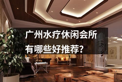 广州水疗休闲会所有哪些好推荐？
