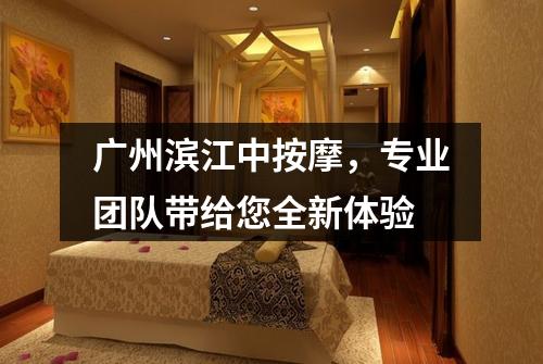 广州滨江中按摩，专业团队带给您全新体验