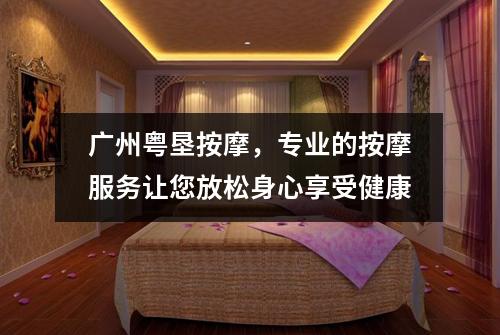 广州粤垦按摩，专业的按摩服务让您放松身心享受健康