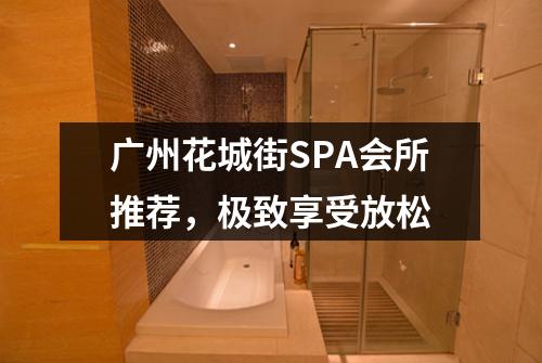 广州花城街SPA会所推荐，极致享受放松
