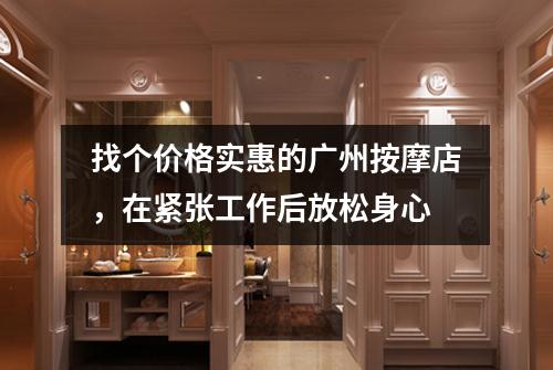 找个价格实惠的广州按摩店，在紧张工作后放松身心