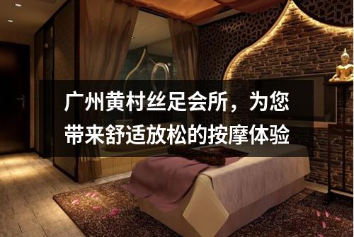 广州黄村丝足会所，为您带来舒适放松的按摩体验